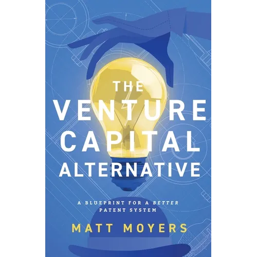 The Venture Capital Alternative: A Blueprint for a Better Patent System - Paperback