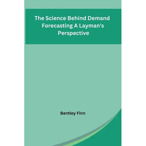 The Science Behind Demand Forecasting A Layman's Perspective - Paperback