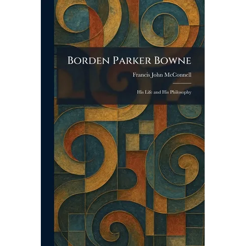Borden Parker Bowne: His Life and His Philosophy - Paperback