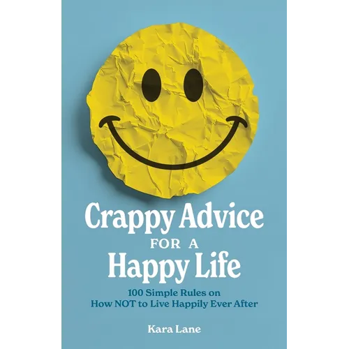 Crappy Advice for a Happy Life: 100 Simple Rules on How NOT to Live Happily Ever After - Paperback