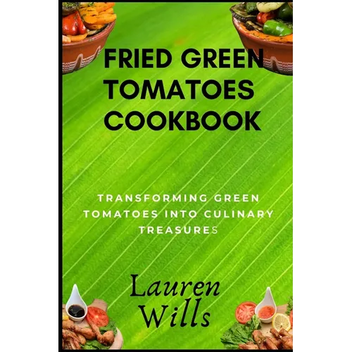 Fried Green Tomatoes Cookbook: Transforming Green Tomatoes into Culinary Treasures - Paperback