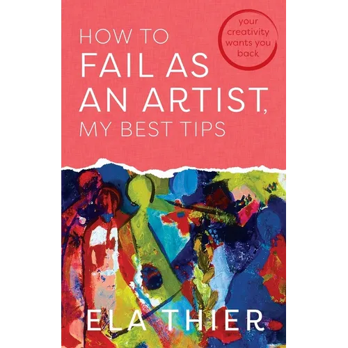 How to Fail as an Artist, My Best Tips: Your Creativity Wants You Back - Paperback