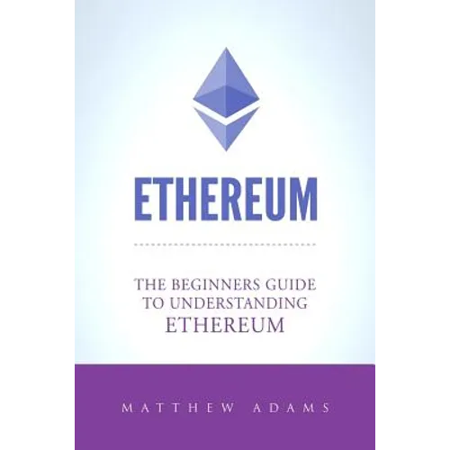 Ethereum: The Beginners Guide To Understanding Ethereum, Ether, Smart Contracts, Ethereum Mining, ICO, Cryptocurrency, Cryptocurrency Investing - Paperback
