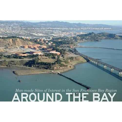 Around the Bay: Man-Made Sites of Interest in the San Francisco Bay Region - Hardcover