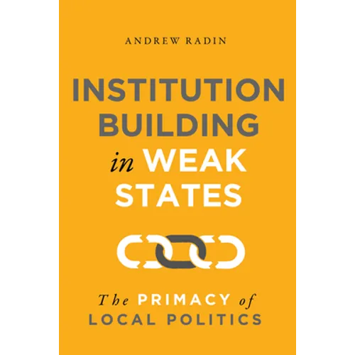 Institution Building in Weak States: The Primacy of Local Politics - Paperback