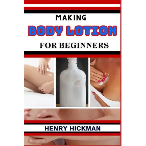 Making Body Lotion for Beginners: Practical Knowledge Guide On Skills, Techniques And Pattern To Understand, Master & Explore The Process Of Body Loti - Paperback