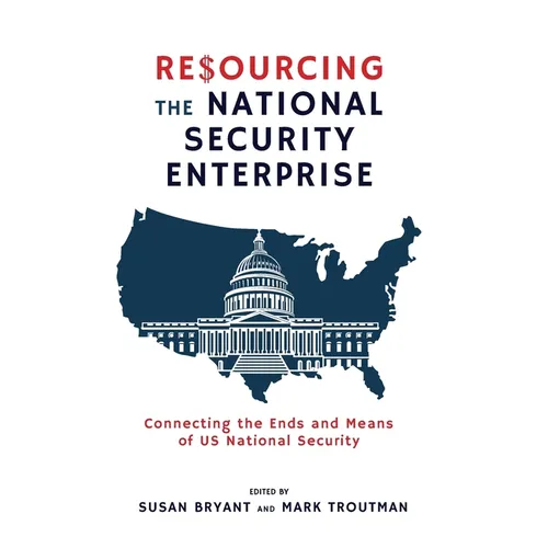 Resourcing the National Security Enterprise: Connecting the Ends and Means of US National Security - Paperback