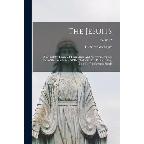 The Jesuits: A Complete History Of Their Open And Secret Proceedings From The Foundation Of The Order To The Present Time, Told To - Paperback