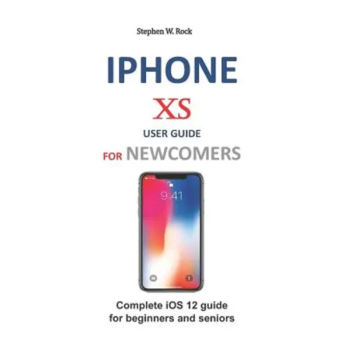 iPhone XS User Guide for Newcomers: Complete IOS 12 Guide for Beginners and Seniors - Paperback