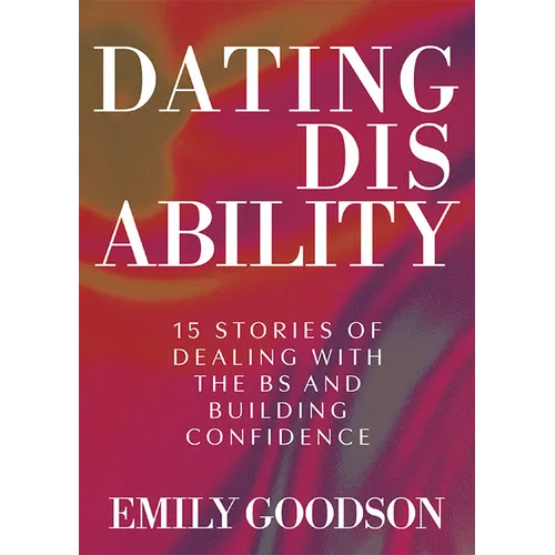 Dating Disability: 15 Stories of Dealing with the Bs and Building Confidence - Hardcover