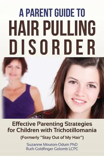 A Parent Guide to Hair Pulling Disorder: Effective Parenting Strategies for Children with Trichotillomania (Formerly 