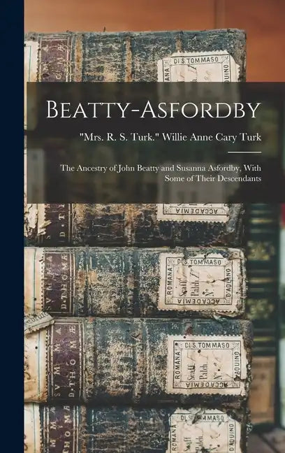 Beatty-Asfordby; the Ancestry of John Beatty and Susanna Asfordby, With Some of Their Descendants - Hardcover