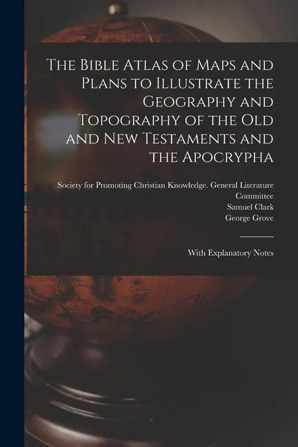 The Bible Atlas of Maps and Plans to Illustrate the Geography and Topography of the Old and New Testaments and the Apocrypha: With Explanatory Notes - Paperback