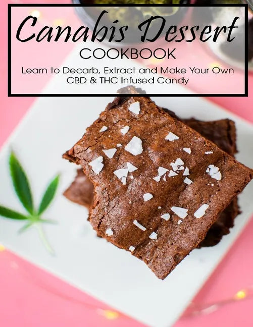 Canabis Dessert Cookbook: Learn to Decarb, Extract and Make Your Own CBD & THC Infused Candy - Paperback