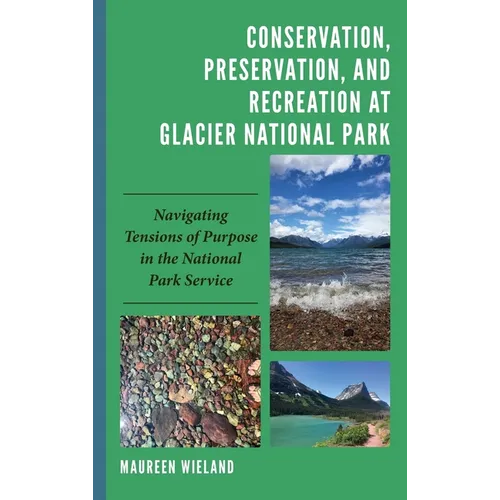 Conservation, Preservation, and Recreation at Glacier National Park: Navigating Tensions of Purpose in the National Park Service - Hardcover