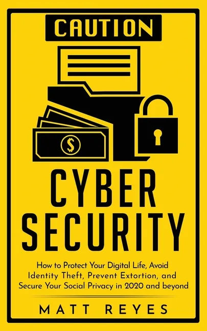 Cyber Security: How to Protect Your Digital Life, Avoid Identity Theft, Prevent Extortion, and Secure Your Social Privacy in 2020 and beyond - Paperback