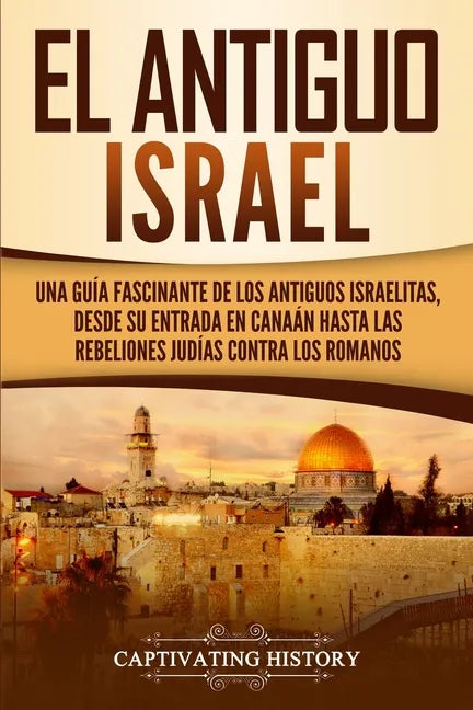 El Antiguo Israel: Una Guía Fascinante de los Antiguos Israelitas, Desde su Entrada en Canaán Hasta las Rebeliones Judías contra los Romanos - Paperback