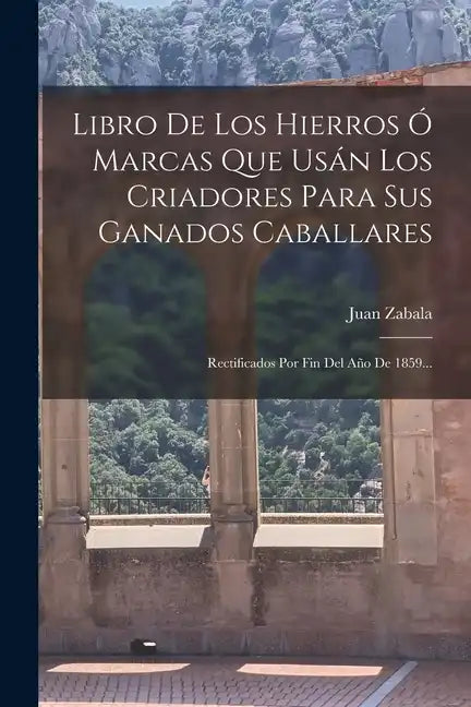 Libro De Los Hierros Ó Marcas Que Usán Los Criadores Para Sus Ganados Caballares: Rectificados Por Fin Del Año De 1859... - Paperback