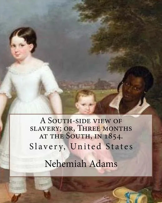 A South-side view of slavery; or, Three months at the South, in 1854. By: Nehemiah Adams: Slavery, United States - Paperback