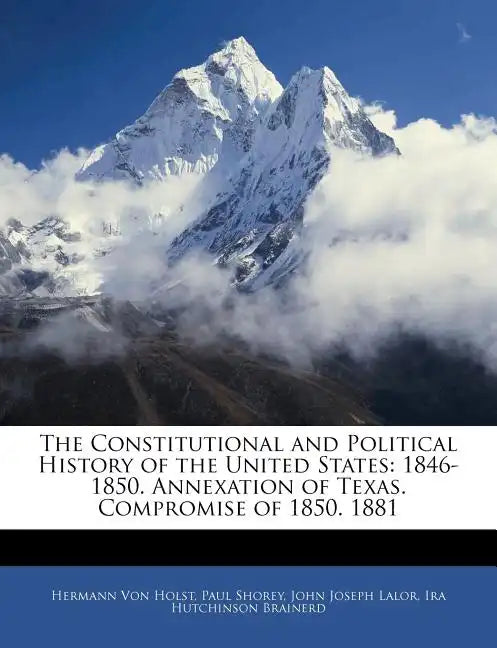 The Constitutional and Political History of the United States: 1846-1850. Annexation of Texas. Compromise of 1850. 1881 - Paperback