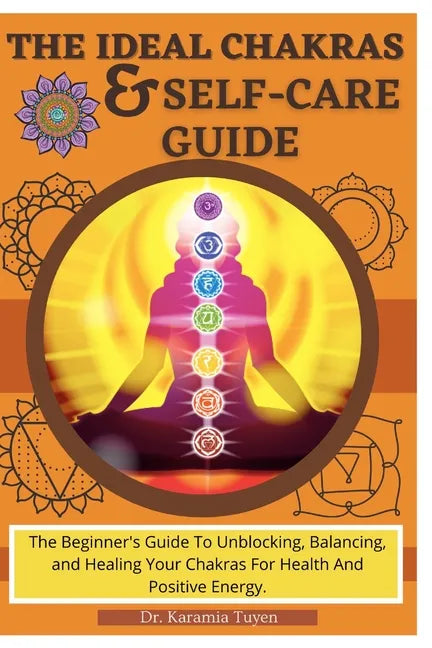 The Ideal Chakras & Self-Care Guide: The Beginner's Guide To Unblocking, Balancing, and Healing Your Chakras For Health And Positive Energy Chakra For - Paperback