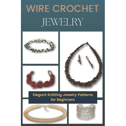 Wire Crochet Jewelry: Elegant Knitting Jewelry Patterns for Beginners - Paperback
