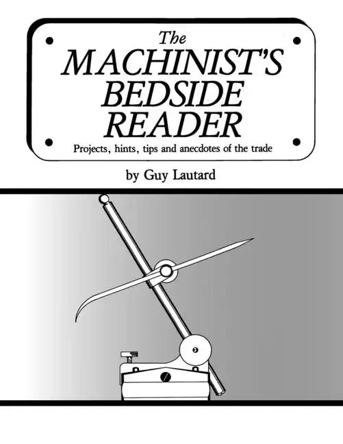 The Machinist's Bedside Reader: Projects, hints, tips and anecdotes of the trade - Paperback