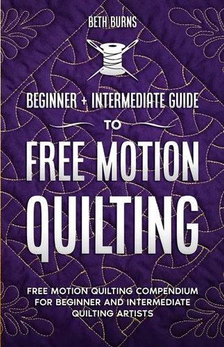 Free-Motion Quilting: Beginner + Intermediate Guide to Free-Motion Quilting: Free Motion Quilting Compendium for Beginner and Intermediate FMQ Artist - Paperback