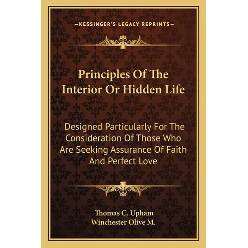 Principles Of The Interior Or Hidden Life: Designed Particularly For The Consideration Of Those Who Are Seeking Assurance Of Faith And Perfect Love - Paperback