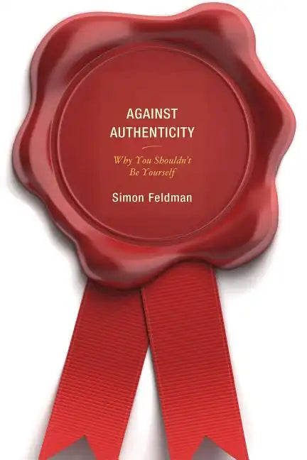 Against Authenticity: Why You Shouldn't Be Yourself - Paperback