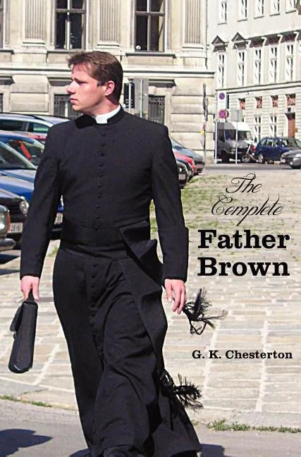 The Complete Father Brown - The Innocence of Father Brown, the Wisdom of Father Brown, the Incredulity of Father Brown, the Secret of Father Brown, th - Hardcover