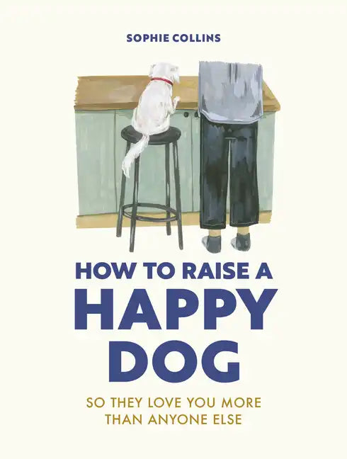 How to Raise a Happy Dog: So They Love You (More Than Anyone Else) - Hardcover