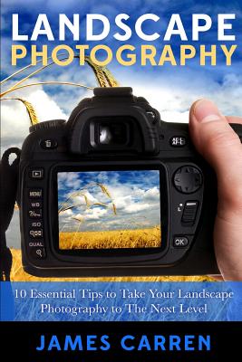 Landscape Photography: 10 Essential Tips To Take Your Landscape Photography To The Next Level - Paperback