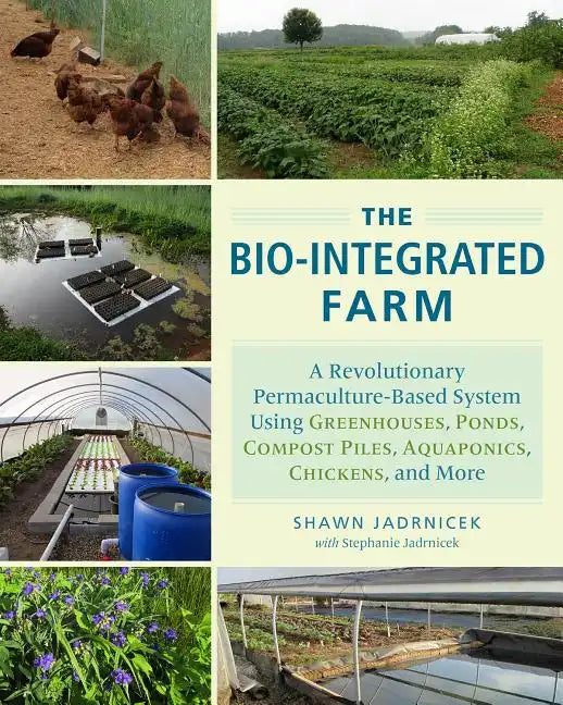 The Bio-Integrated Farm: A Revolutionary Permaculture-Based System Using Greenhouses, Ponds, Compost Piles, Aquaponics, Chickens, and More - Paperback
