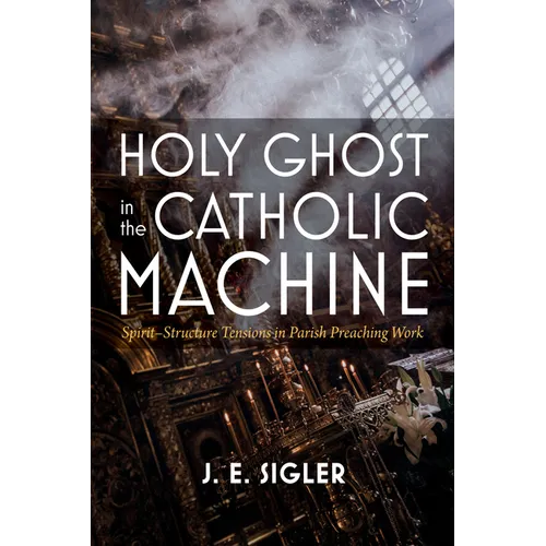 Holy Ghost in the Catholic Machine: Spirit-Structure Tensions in Parish Preaching Work - Paperback