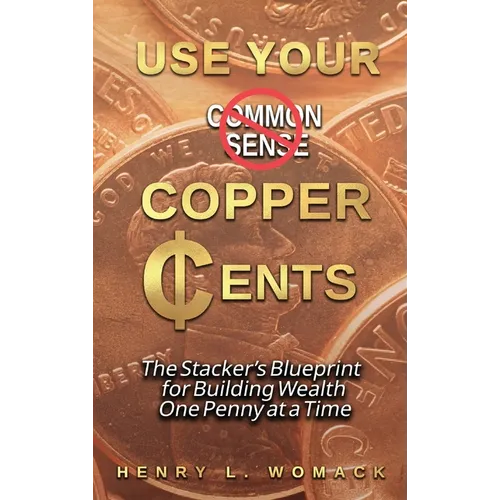Use Your Copper Cents: The Stacker's Blueprint for Building Wealth One Penny at a Time - Hardcover
