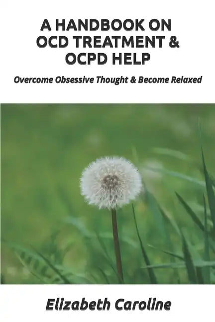 A Handbook On OCD Treatment & OCPD Help: Overcome Obsessive Thought & Become Relaxed - Paperback