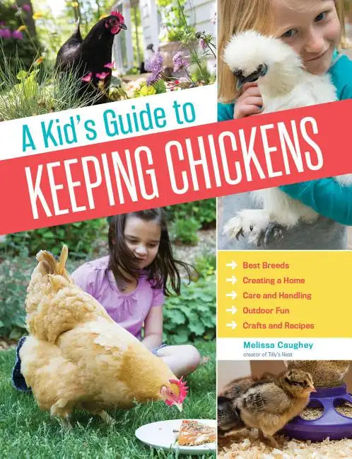 A Kid's Guide to Keeping Chickens: Best Breeds, Creating a Home, Care and Handling, Outdoor Fun, Crafts and Treats - Paperback