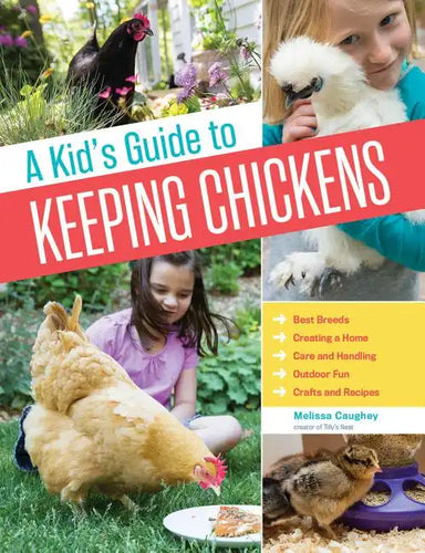A Kid's Guide to Keeping Chickens: Best Breeds, Creating a Home, Care and Handling, Outdoor Fun, Crafts and Treats - Paperback
