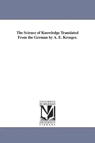 The Science of Knowledge Translated From the German by A. E. Kroeger. - Paperback
