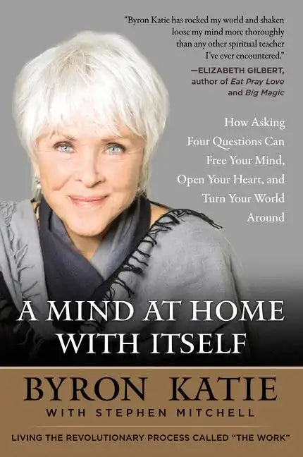 A Mind at Home with Itself: How Asking Four Questions Can Free Your Mind, Open Your Heart, and Turn Your World Around - Paperback