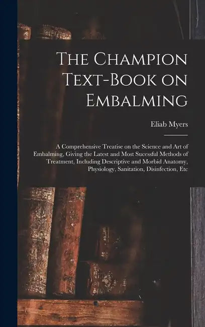 The Champion Text-book on Embalming; a Comprehensive Treatise on the Science and Art of Embalming, Giving the Latest and Most Sucessful Methods of Tre - Hardcover