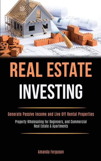 Real Estate Investing: Generate Passive Income and Live Off Rental Properties (Property Wholesaling for Beginners, and Commercial Real Estate - Paperback