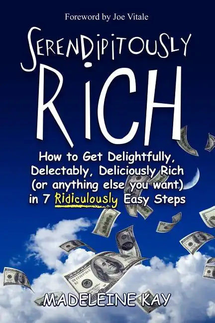 Serendipitously Rich: How to Get Delightfully, Delectably, Deliciously Rich (or Anything Else You Want) in 7 Ridiculously Easy Steps - Paperback