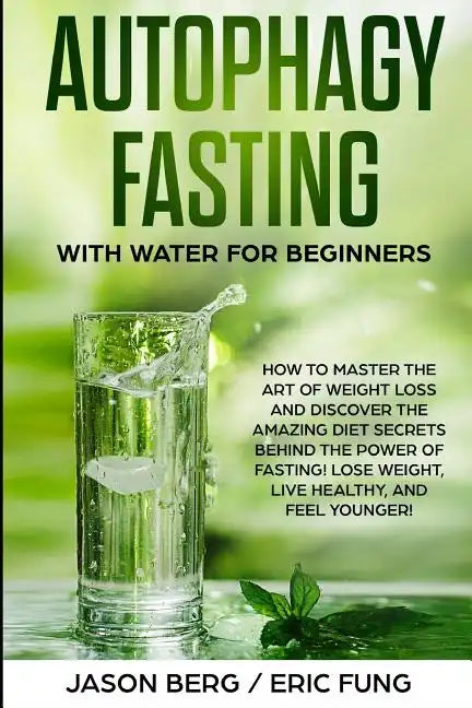 Autophagy Fasting With Water for Beginners: How to Master the Art of Weight Loss and Discover the Amazing Diet Secrets Behind the Power of Fasting! Lo - Paperback