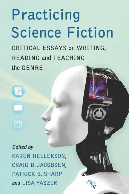 Practicing Science Fiction: Critical Essays on Writing, Reading and Teaching the Genre - Paperback