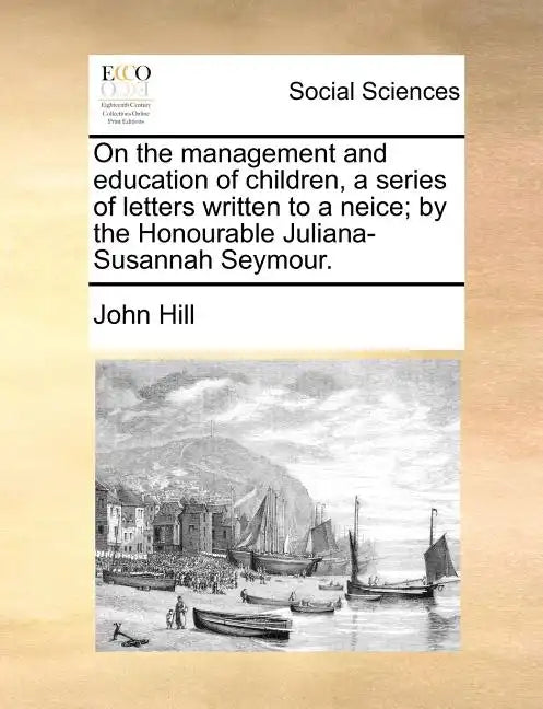 On the Management and Education of Children, a Series of Letters Written to a Neice; By the Honourable Juliana-Susannah Seymour. - Paperback