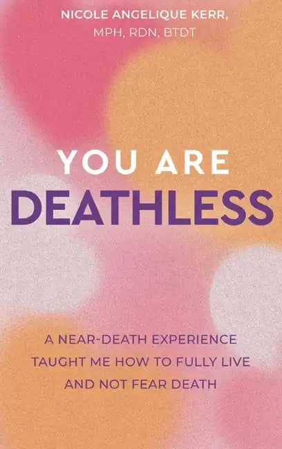 You Are Deathless: A Near-Death Experience Taught Me How to Fully Live and Not Fear Death - Hardcover