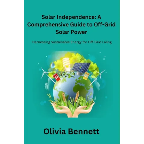 Solar Independence: Harnessing Sustainable Energy for Off-Grid Living - Paperback