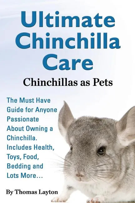 Ultimate Chinchilla Care Chinchillas as Pets the Must Have Guide for Anyone Passionate about Owning a Chinchilla. Includes Health, Toys, Food, Bedding - Paperback